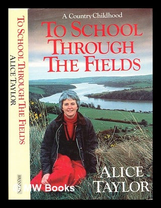 Item #332740 To school through the fields : a country childhood / Alice Taylor. Alice Taylor