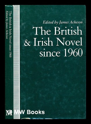 Item #332941 The British and Irish novel since 1960 / edited by James Acheson. James Acheson