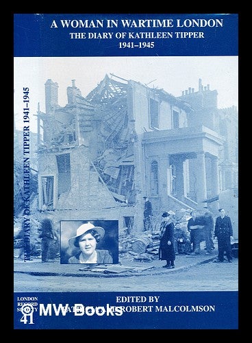 Item #333023 A woman in wartime London : the diary of Kathleen Tipper, 1941-1945 / edited by Patricia and Robert Malcolmson. Kathleen. Malcolmson Tipper, Patricia, Robert W. Malcolmson.