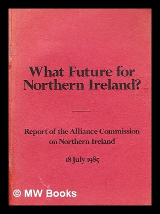Item #333030 What future for Northern Ireland? / report of the Alliance Commission on Northern...