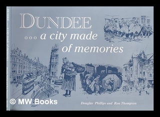 Item #333320 Dundee-- a city made of memories / Douglas Phillips and Ron Thompson. Douglas....