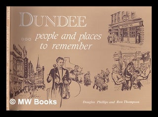 Item #333351 Dundee -- people and places to remember / Douglas Phillips and Ron Thompson....