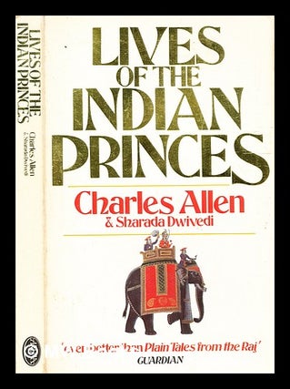 Item #333839 Lives of the Indian princes / Charles Allen and Sharada Dwivedi. Charles Allen, 1940
