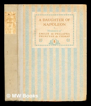 Item #334728 A daughter of Napoleon : memoirs of Emilie de Pellapra, comtesse de Brigode,...