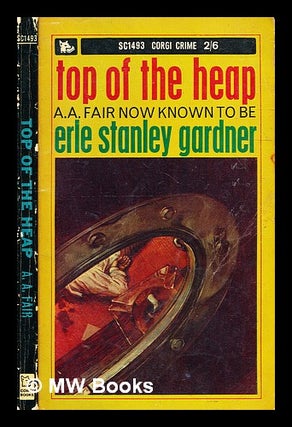 Item #335847 Top of the heap / by A.A. Fair; Gardner, Erle Stanley. Erle Stanley Gardner
