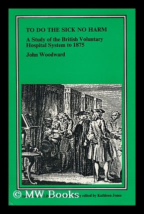 Item #33591 To Do the Sick No Harm - a Study of the British Voluntary Hospital System to 1875....