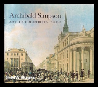 Item #336071 Archibald Simpson : architect of Aberdeen 1790-1847. Aberdeen Civic Society