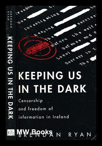 Item #336333 Keeping us in the dark : censorship and freedom of information in Ireland / Brendan Ryan. Brendan Ryan, b. 1946.