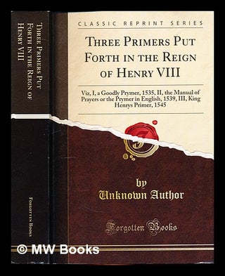 Item #336620 Three Primers Put Forth in the Reign of Henry VIII by Unknown Author. Unknown...