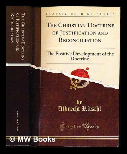 Item #336649 The Christian Doctrine of Justification and Reconciliation by Albrecht Ritschl: the positive development of the doctrine: English translation: edited by H. R. Mackintosh and A. B. Macaulay. Albrecht. Mackintosh Ritschl, A. B. Forgotten Books, H. R. Macaulay.