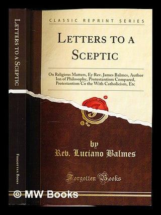 Item #336664 Letters to a Sceptic on Religious Matters by Rev. James Balmes: translated from the...