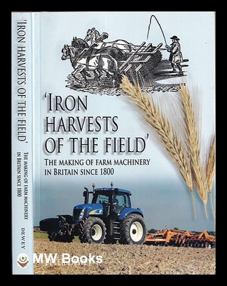 Item #337237 Iron harvests of the field : the making of farm machinery in Britain since 1800 /...