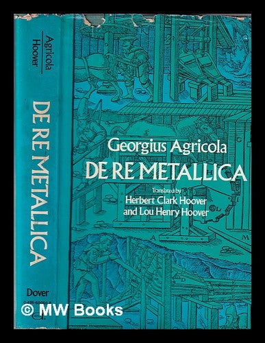 Item #337734 De re metallica / translated from the first Latin ed. of 1556, with biographical introd., annotations, and appendices upon the development of mining methods, metallurgical processes, geology, mineralogy & mining law from the earliest times to the 16th century, by Herbert Clark Hoover and Lou Henry Hoover. Georg Agricola, Herbert Hoover, Lou Henry Hoover.