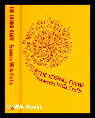 Item #337767 The losing game / [by] Freeman Wills Crofts. Freeman Wills Crofts