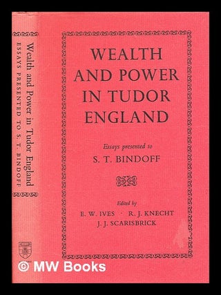Item #337937 Wealth and power in Tudor England : essays presented to S. T. Bindoff / edited by E....