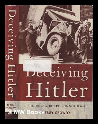 Item #338495 Deceiving Hitler: double cross and deception in World War II / Terry Crowdy. Terry...