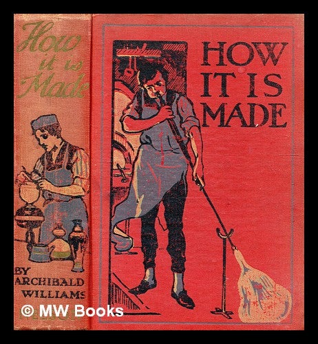 Item #339107 How it is made : describing in simple language how various machines and many articles in common use are manufactured from the raw materials / by Archibald Williams. Archibald Williams.