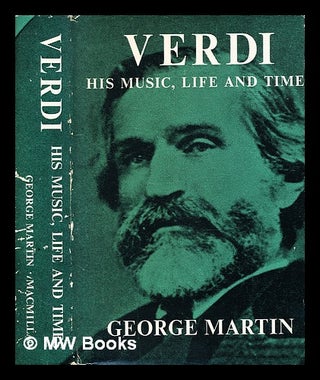 Item #341993 Verdi : his music, life and times / by George Martin. George Martin, b. 1902
