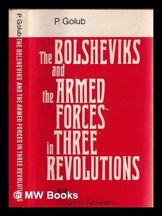 The Bolsheviks and the armed forces in three revolutions : problems and experience of military. Pavel Akimovich Golub.