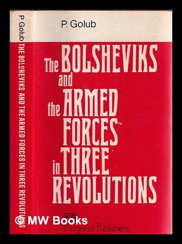 Item #342801 The Bolsheviks and the armed forces in three revolutions : problems and experience of military work / P. Golub ; [translated from the Russian by David Skvirsky ; designed by Vladimir Yurchikov]. Pavel Akimovich Golub.