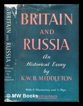 Item #342942 Britain and Russia : an historical essay / Kenneth William Bruce Middleton. K. W. B....