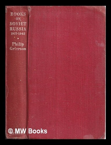 Item #342967 Books on Soviet Russia, 1917-1942 : a bibliography and a guide to reading / by Philip Grierson. Philip Grierson.