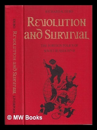 Revolution and survival : the foreign policy of Soviet Russia, 1917-18 / (by) Richard K. Debo. Richard K. Debo.