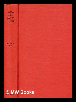 China and the Soviet Union : a study of Sino-Soviet relations / by Aitchen K. Wu. Ai-ch&egrave;n Wu, d. 1965.