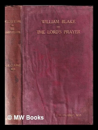 Item #343639 William Blake (1757-1827) on the Lord's prayer / by John Henry Clarke, M. D. John...