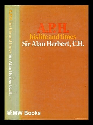 Item #343711 A. P. H.: his life and times / by Sir Alan Herbert. A. P. Herbert, Alan Patrick