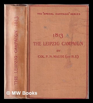 Item #343781 The Leipzig campaign, 1813 / by Col. F.N. Maude. F. N. Maude, Frederic Natusch