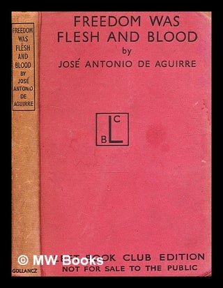 Item #343809 Freedom was flesh and blood / by Jose Antonio de Aguirre. José Antonio de...