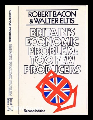 Item #344022 Britain's economic problem : too few producers / (by) Robert Bacon and Walter Eltis....