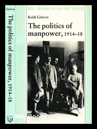 Item #344892 The politics of manpower, 1914-18 / Keith Grieves. Keith Grieves