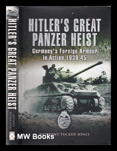 Item #345633 Hitler's great panzer heist: Germany's foreign armour in action, 1939-45 / Anthony Tucker-Jones. Anthony Tucker-Jones.