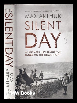 Item #345670 Silent day: a landmark oral history of D-Day on the Home Front / by Max Arthur. Max...