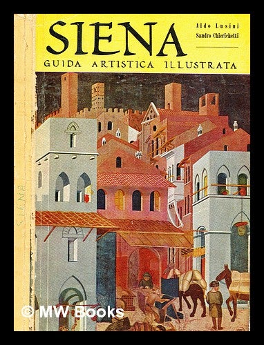 Item #346557 Siena: guida artistica illustrata [etc.]. [By] A.L., S. Chierichetti. Aldo Lusini.