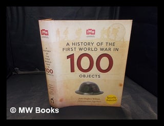 Item #346929 A history of the First World War in 100 objects / John Hughes-Wilson ; IWM...