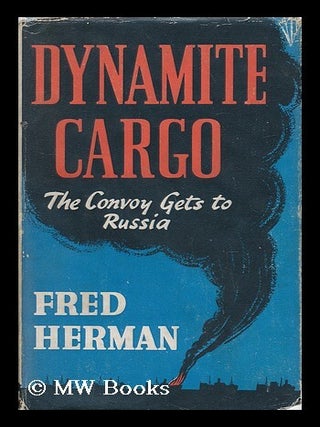 Dynamite Cargo - Convoy to Russia. Frederick Sawyer Herman.