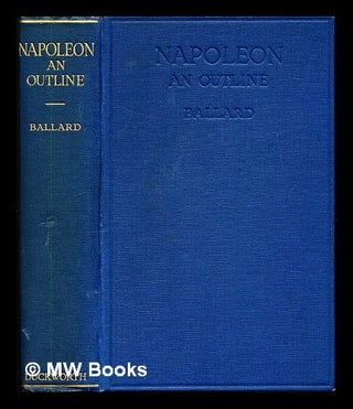 Item #347496 Napoleon : an outline / by Brigadier-General Colin R. Ballard. Colin Robert Ballard