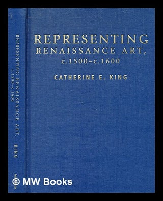 Item #347559 Representing Renaissance art, c. 1500-c. 1600 / Catherine E. King. Catherine King,...