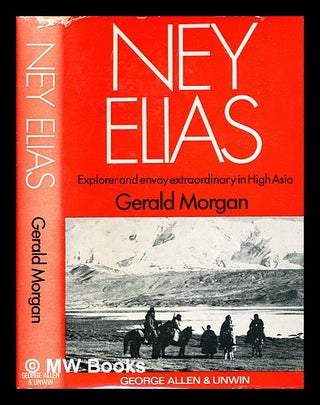 Item #347583 Ney Elias : explorer and envoy extraordinary in high Asia / by Gerald Morgan. Gerald...