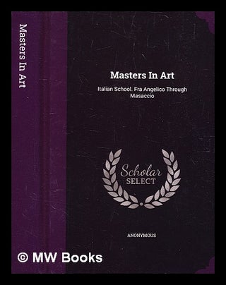 Item #347779 Scholar Select / Masters in Art: Italian School. Fra Angelico Through Masaccio....