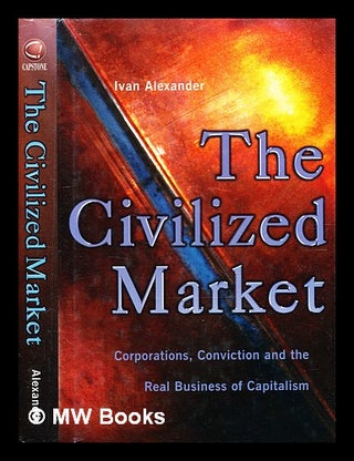 Item #347843 The civilised market : corporations, conviction and the real business of capitalism...