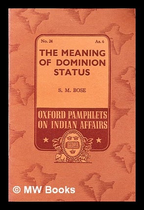 Item #348272 The meaning of dominion status / by S. M. Bose. S. M. Bose, Sudhansu Mohan, b.1878