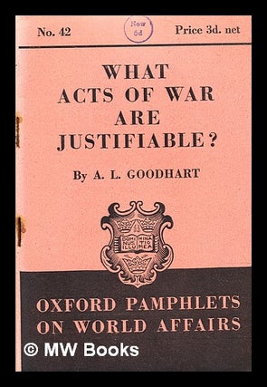 Item #348284 What acts of war are justifiable? / by A. L. Goodhart. Arthur L. Goodhart, Arthur...