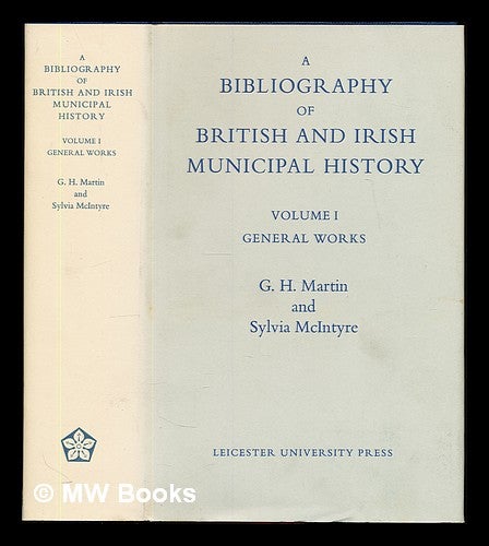 Item #349437 A bibliography of British and Irish municipal history, v. 1 : General Works. Geoffrey Haward Martin, G. J. . McIntyre Martin, S., compiler.
