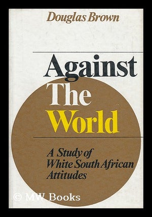 Item #35022 Against the World : a Study of White South African Attitudes. Douglas Brown, 1907