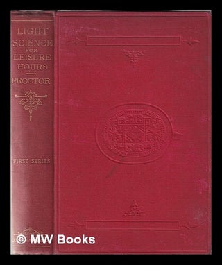 Item #350224 Light science for leisure hours: a series of familiar essays on scientific subjects,...