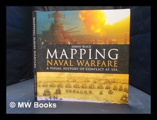 Item #350437 Mapping naval warfare : a visual history of conflict at sea. Jeremy Black, 1955